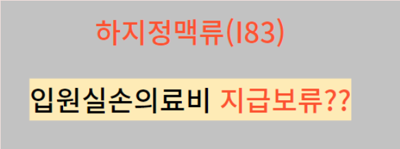 양측 하지정맥류(I83.9) 수술후 입원실손의료비 지급보류??