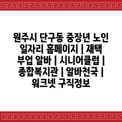  원주시 단구동, 중장년 노인을 위한 재택 부업 알바와 시니어클럽 정보 정리