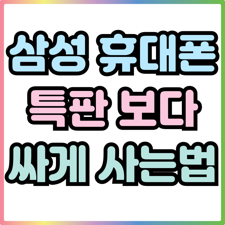  삼성 휴대폰 가격 특판 보다 더 싸게 사는법