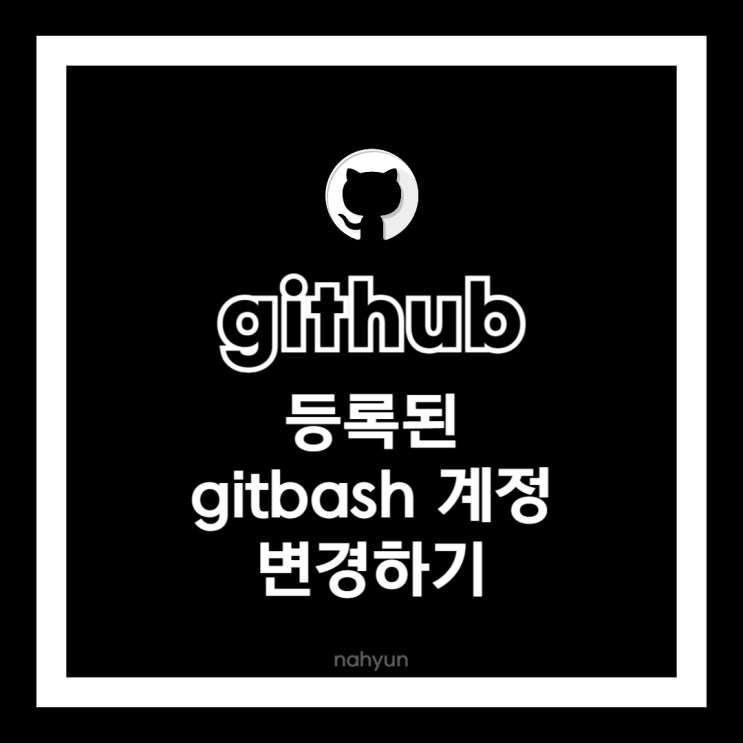  [github] gitbash 등록된 계정 변경 방법(삭제)