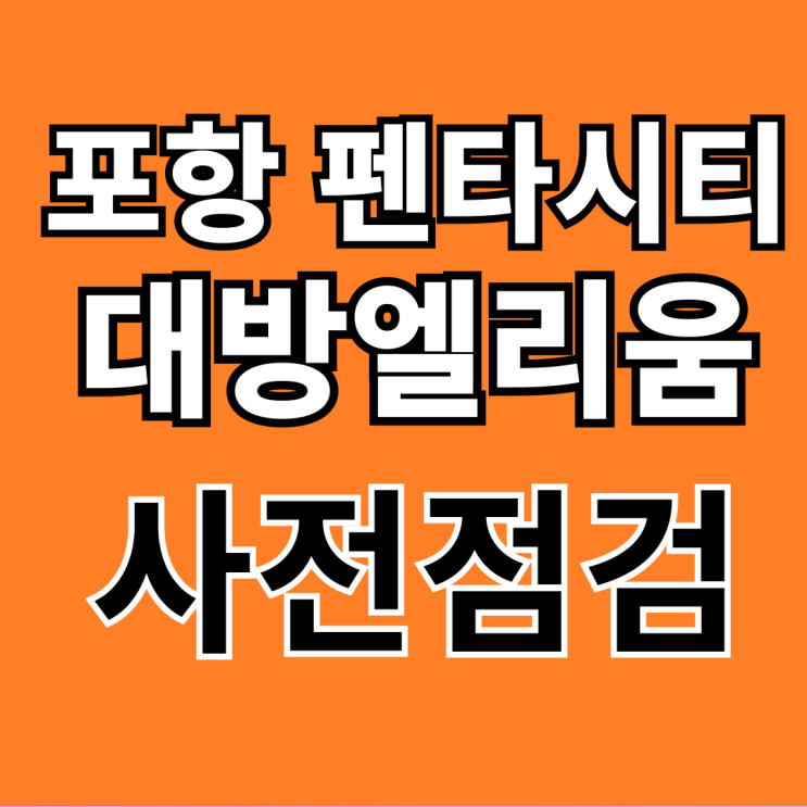  포항 펜타시티 대방엘리움 사전점검 일정