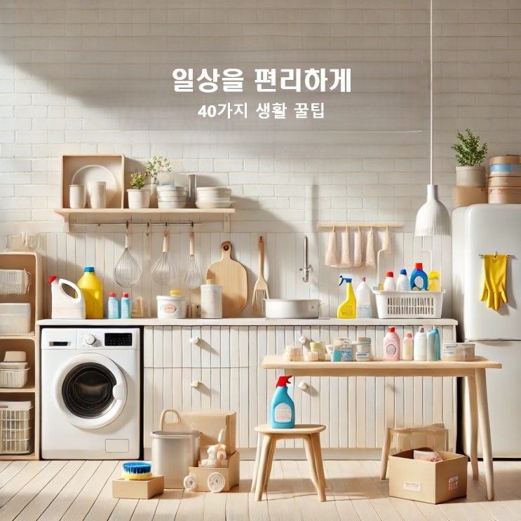  일상을 더 쉽게 만드는 40가지 생활 꿀팁