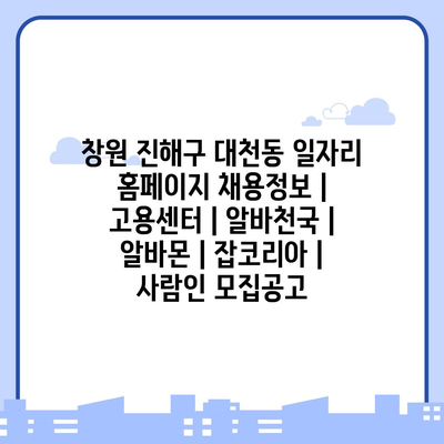  진해 대천동, 다양한 일자리 정보와 최신 채용정보!