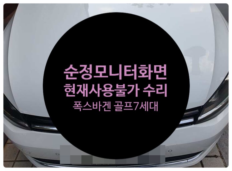  폭스바겐 골프 7세대 전남 목포 차량 순정모니터 화면 현재사용불가 문구와 함께 기능 고장 난 거 수리 완료