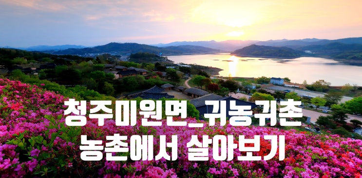  충북 청주_미원마을(1기) 농촌에서 살아보기_귀농귀촌