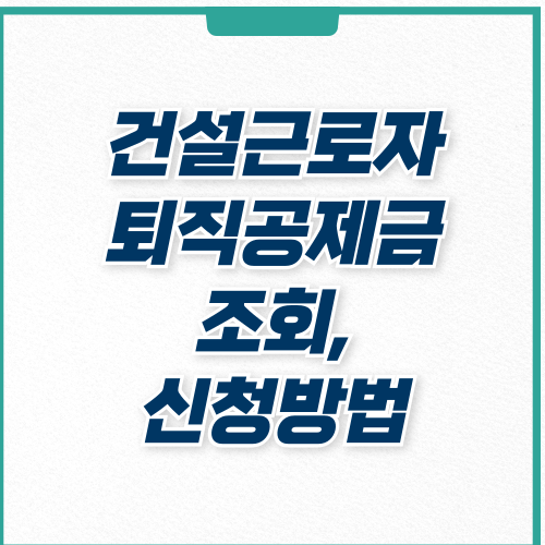  건설근로자 퇴직공제금 조회, 신청 방법