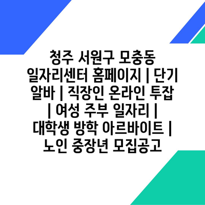  단기 알바부터 노인까지, 청주 모충동 일자리 모집 현황