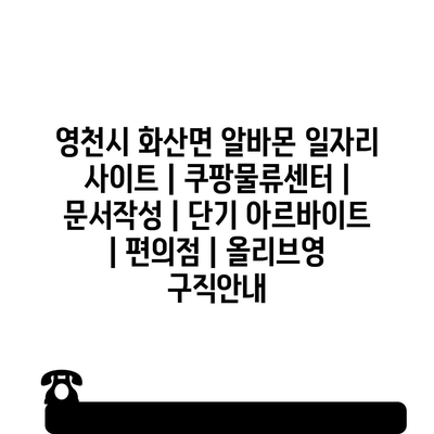  화산면 단기 아르바이트, 쿠팡 물류센터와 더불어 다양한 기회 가득!