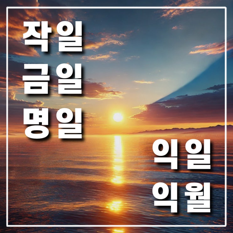  작일 금일 명일 익일 익월 뜻과 차이점은?