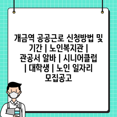  개금역 공공근로 신청: 노인복지관과 시니어클럽 필수정보, 노인과 청년을 위한 개금역 공공근로의 신청 방법과 혜택