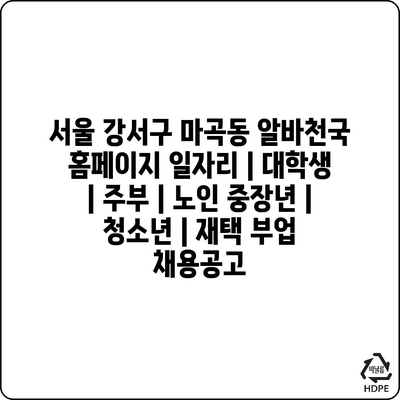  대학생, 주부, 노인, 청소년을 위한 서울 강서구 마곡동 다양한 아르바이트 기회