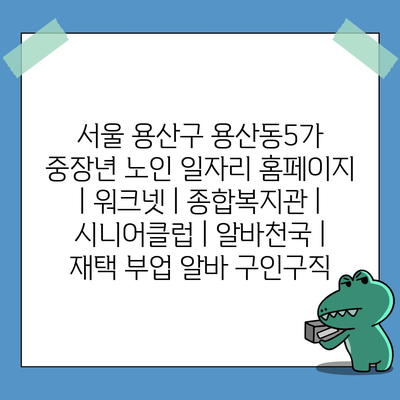  용산구 중장년, 노인을 위한 다양한 일자리 정보와 서비스