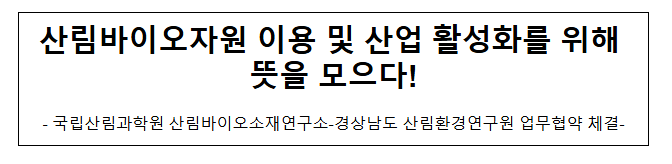 산림바이오자원 이용 및 산업 활성화를 위해 뜻을 모으다! 산림바이오자원 이용 및 산업 활성화를 위해 뜻을 모으다!