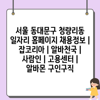  청량리동 일자리 속속! 잡코리아, 알바천국 즉시 확인