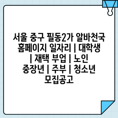 서울 중구 필동2가, 다양한 일자리 기회!