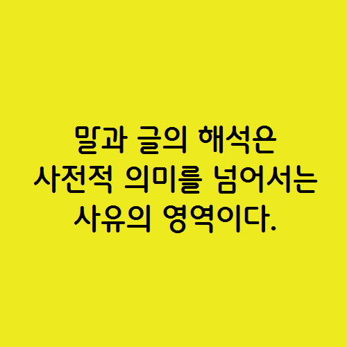  말과 글의 해석은 사전적 의미를 넘어서는 사유의 영역이다.