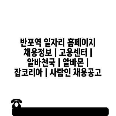 반포역 주변 다양한 채용정보! 알바천국, 알바몬, 잡코리아, 사람인으로 한 번에 확인하세요!