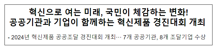 혁신으로 여는 미래, 국민이 체감하는 변화! 공공기관과 기업이 함께하는 혁신제품 경진대회 개최 혁신으로 여는 미래, 국민이 체감하는 변화! 공공기관과 기업이 함께하는 혁신제품 경진대회 개최