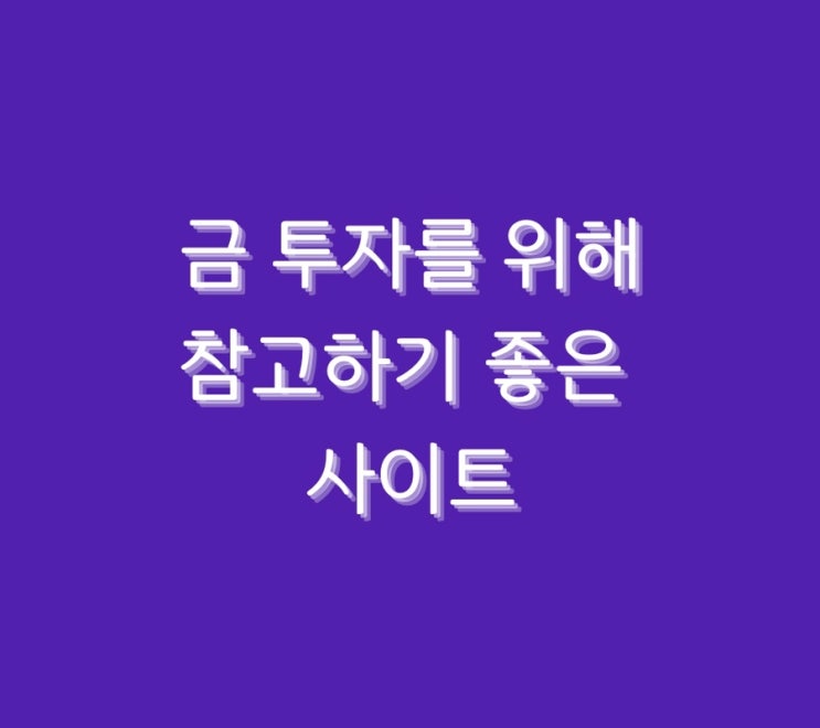 금 투자를 위해 참고하기 좋은 사이트
