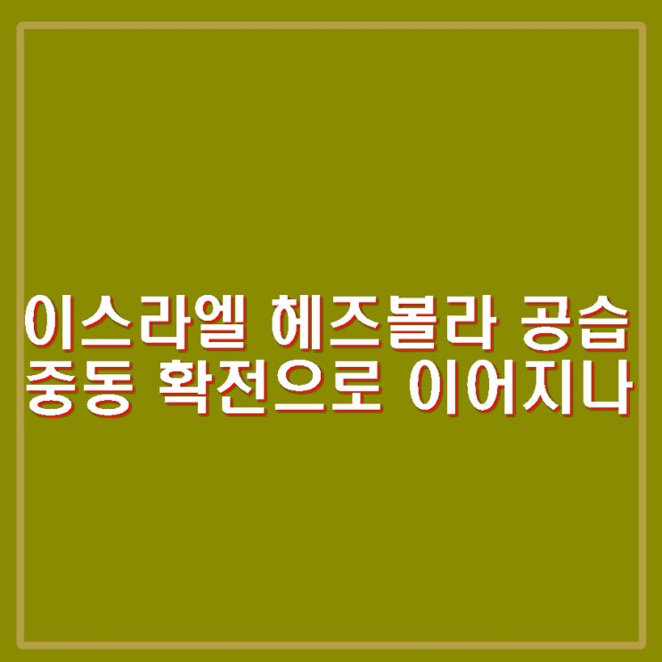 <b>이스라엘 헤즈볼라</b> 대규모 공습 지상전 등 중동 확전으로... 
