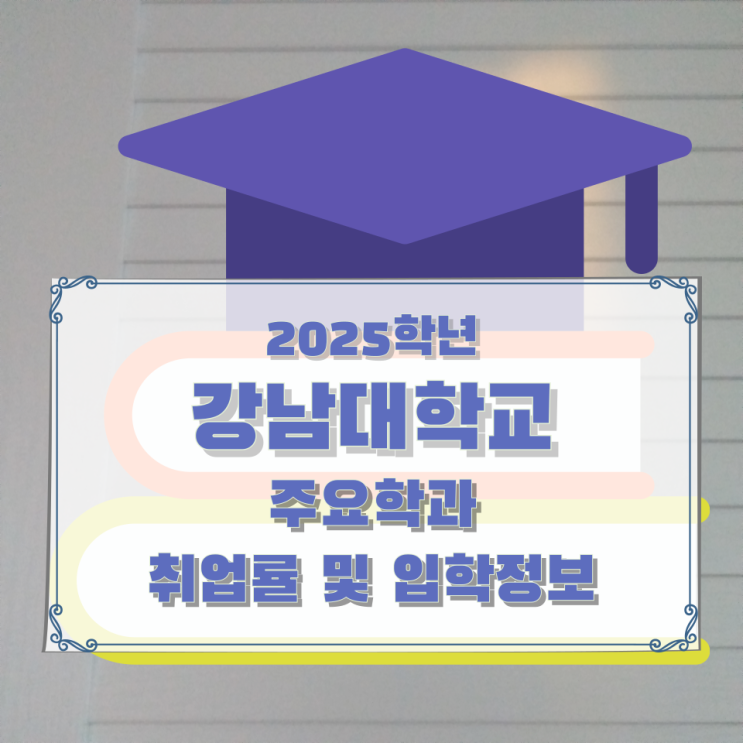 2025학년 강남대학교 주요학과 취업률 및 입학정보 2025학년 강남대학교 주요학과 취업률 및 입학정보