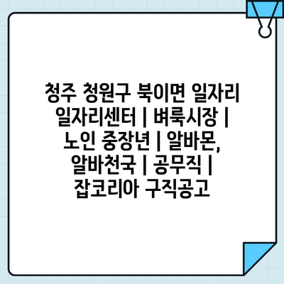  청주 청원구 북이면, 취업 희망자들을 위한 정보를 확인하세요!