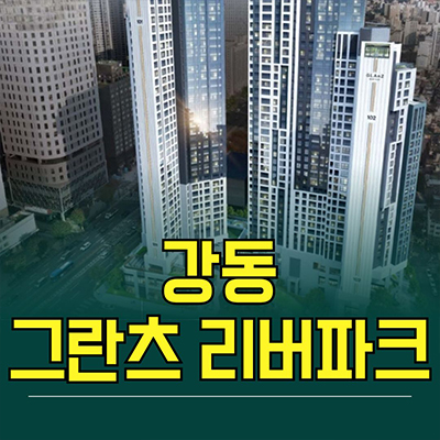  강동 그란츠 리버파크 하이엔드 아파트 성내동 미분양 성내5구역 재개발 신축 분양가 모델하우스