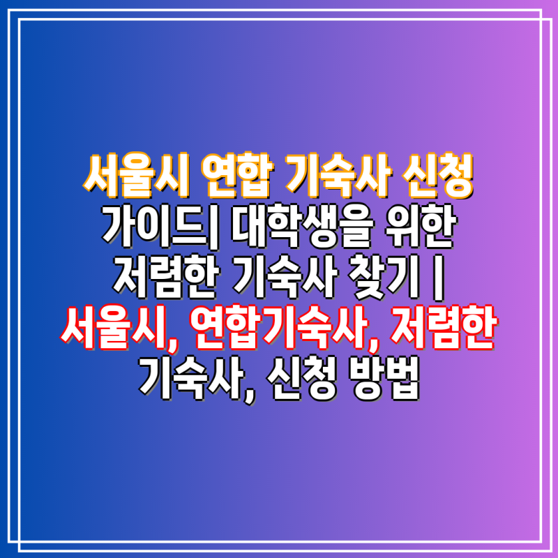 서울시 연합 기숙사 신청 가이드| 대학생을 위한 저렴한 기숙사 찾기 | 서울시, 연합기숙사, ....