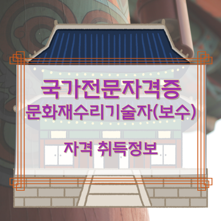 국가전문자격증 문화재수리기술자(보수) 자격 취득정보 국가전문자격증 문화재수리기술자(보수) 자격 취득정보