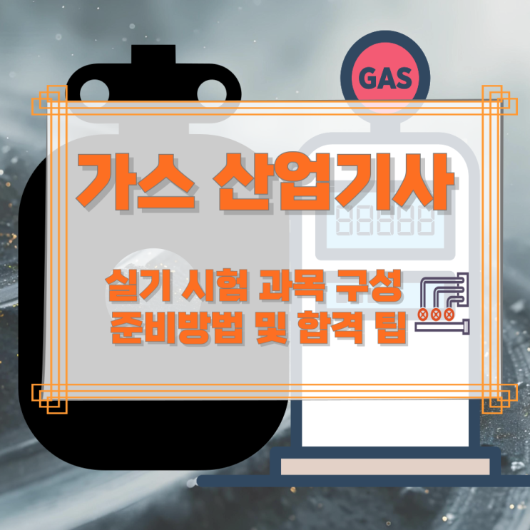 가스 산업기사 실기 시험 과목 구성과 준비방법 및 합격 팁 가스 산업기사 실기 시험 과목 구성과 준비방법 및 합격 팁