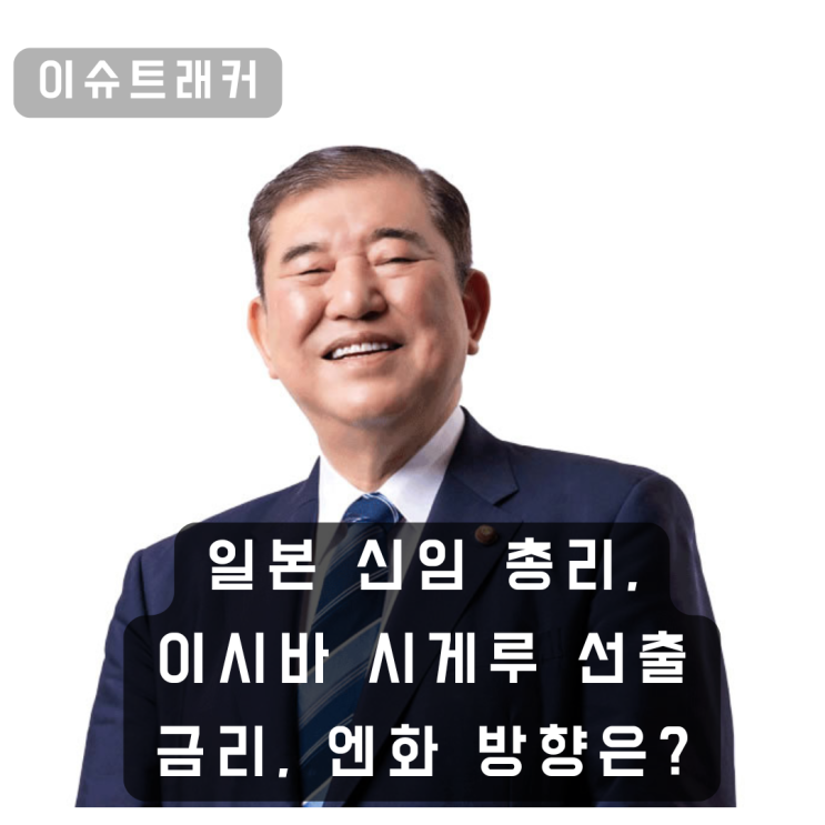 일본 신임 총리 <b>이시바</b> 시게루 <b>선출</b>, 일본 금리와 엔화 방향에... 