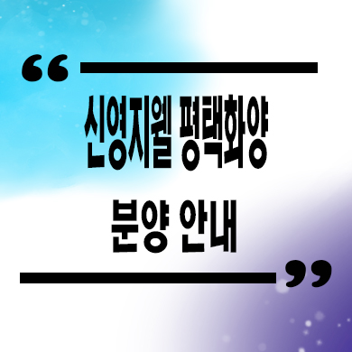  신영 지웰 평택화양 미분양아파트 화양지구 신축 분양가 잔여세대 모델하우스