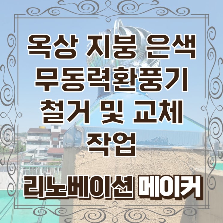  신림 옥상 지붕 은색 무동력환풍기 철거 및 교체 작업