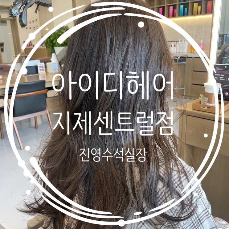  평택 동삭동미용실 [아이디헤어지제센트럴점 진영수석실장] 염색 및 레이어드컷 후기