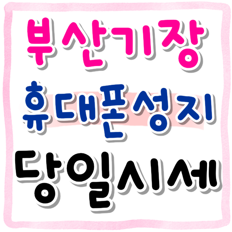 부산 기장 휴대폰 성지 당일 시세 바로보기 부산 기장 휴대폰 성지 당일 시세 바로보기