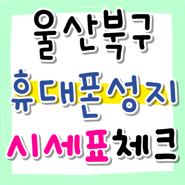 울산 북구 휴대폰 성지 당일 시세표 체크 울산 북구 휴대폰 성지 당일 시세표 체크