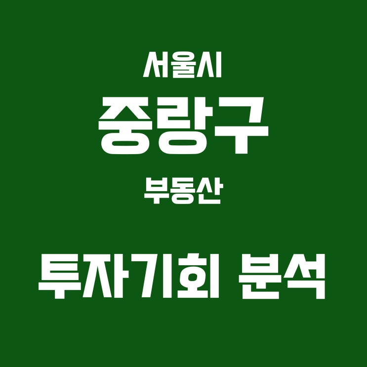 [서울시 <b>중랑구 부동산</b> 지식] 투자 가치 분석 및 미래전망