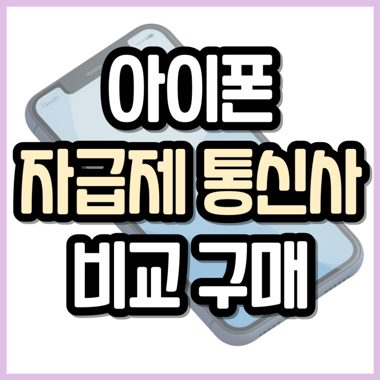  아이폰 자급제 뜻 통신사 비교 현명하게 사는법