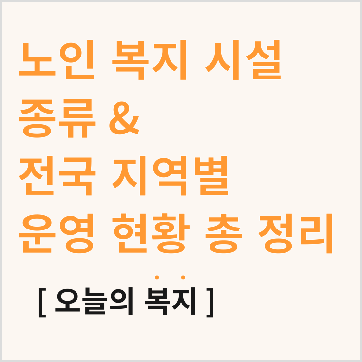 노인 복지 시설 종류? 전국 지역별, 종류별 운영 현황 총정리!