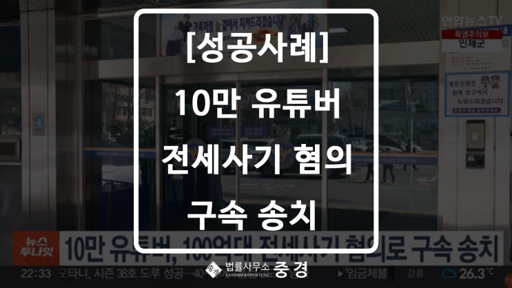  [성공사례] 10만 유튜버 킹OO 100억 대 전세사기 혐의로 구속 송치
