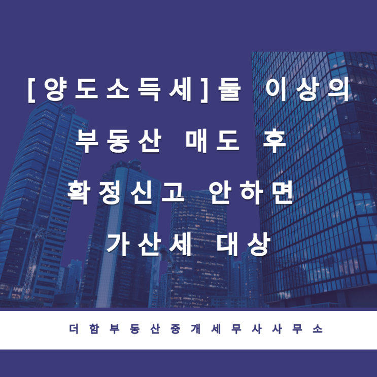  [양도소득세]둘 이상의 부동산 매도 후 확정신고 안하면 가산세 대상