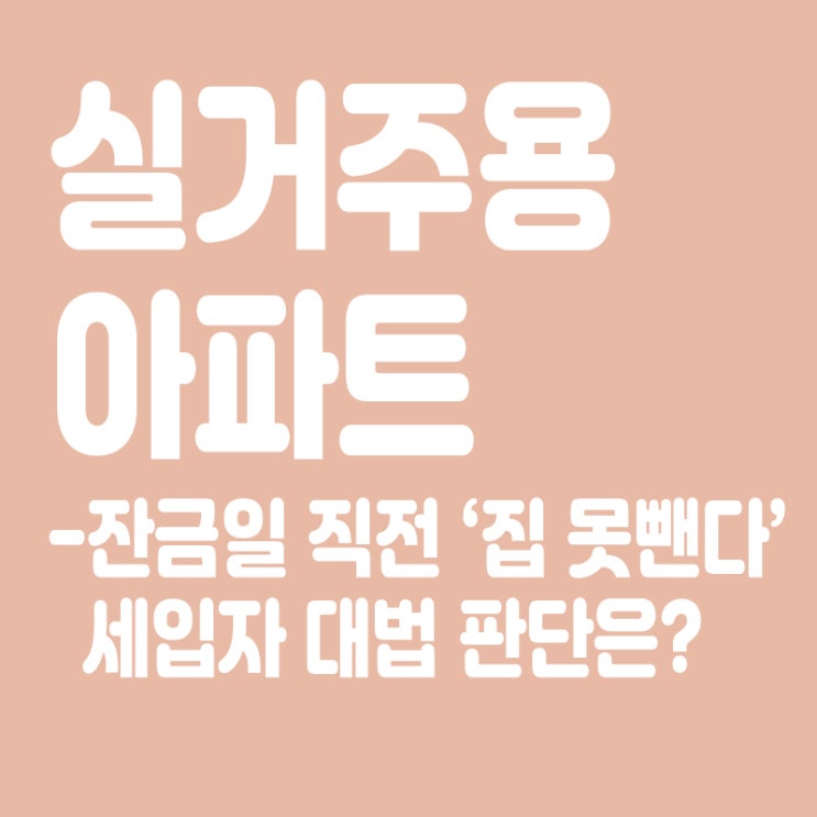  실거주용 아파트 잔금일 직전 “집 못 뺀다”는 세입자, 대법 판단은?