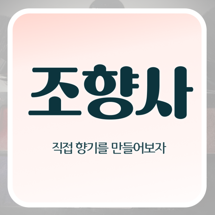  조향사 되는법 진로 핵심 정보 가득 드려요 !!!