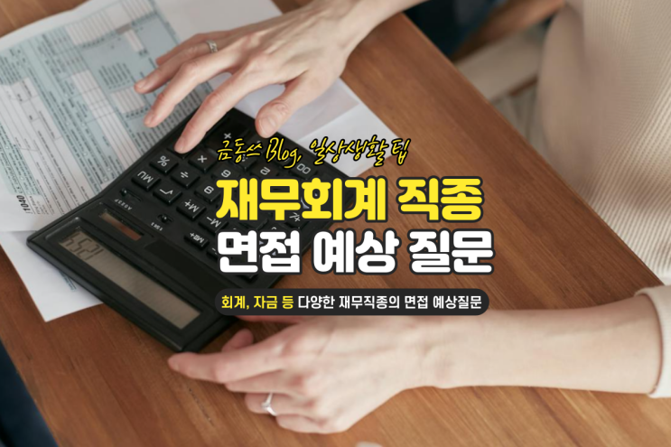  재무, 회계, 자금직 면접 예상 질문 후기! 면접을 30곳 이상 보면서 느낀 점