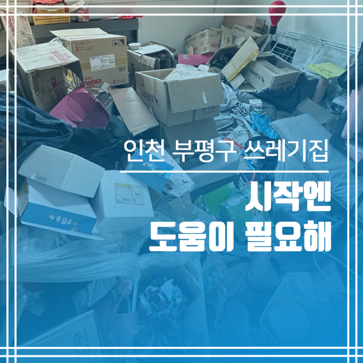 인천 부평구 쓰레기집청소 시작엔 도움이 필요해