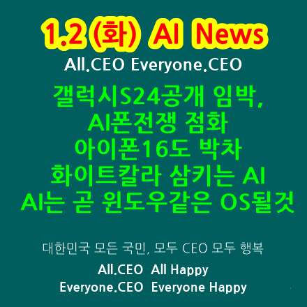  1.2(화) AI  News-AI로 더편리하게,갤럭시S24공개 임박,AI폰전쟁 점화,AI스마트폰시대,아이폰16도박차,화이트칼라삼키는AI,해고바람부는구글,AI는곧윈도우같은OS될것