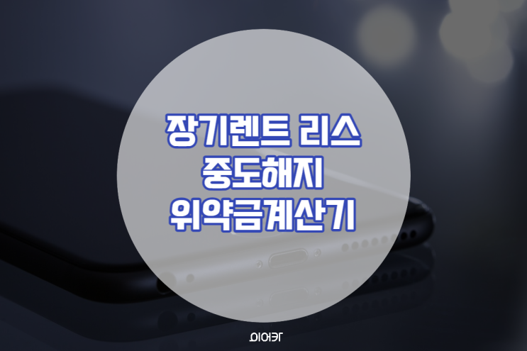  장기렌트 리스 중도해지위약금 계산기로 간편조회하는 방법! 12월 신규 앱업데이트