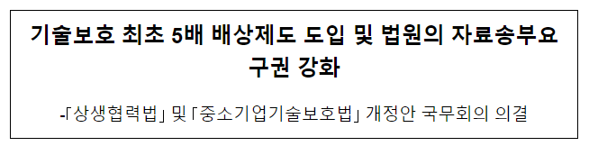 기술보호 최초 5배 배상제도 도입 및 법원의 자료송부요구권 강화 기술보호 최초 5배 배상제도 도입 및 법원의 자료송부요구권 강화