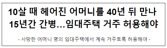 10살 때 헤어진 어머니를 40년 뒤 만나 15년간 간병…임대주택 거주 허용해야 10살 때 헤어진 어머니를 40년 뒤 만나 15년간 간병…임대주택 거주 허용해야