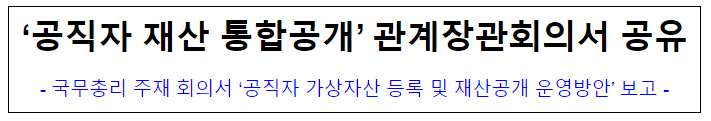 (윤리정책과) ‘공직자 재산 통합공개’ 관계장관회의서 공유 (윤리정책과) ‘공직자 재산 통합공개’ 관계장관회의서 공유